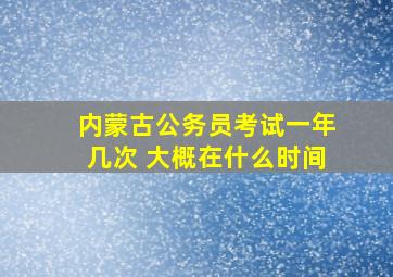 内蒙古公务员考试一年几次 大概在什么时间